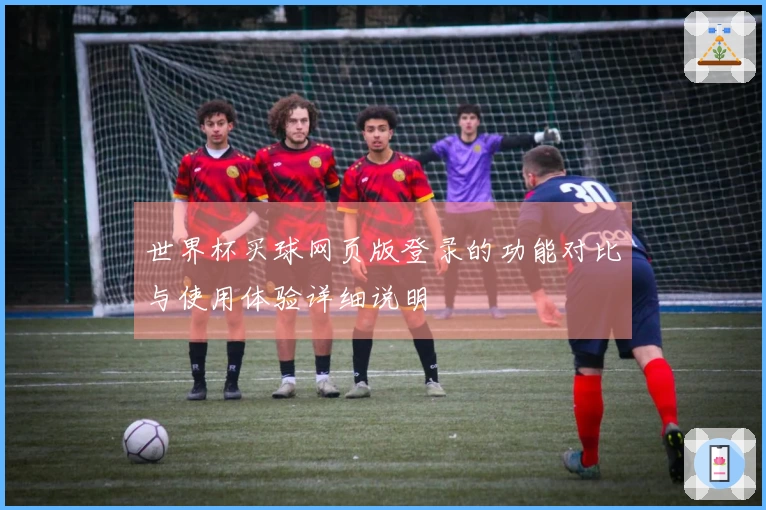 世界杯买球网页版登录的功能对比与使用体验详细说明