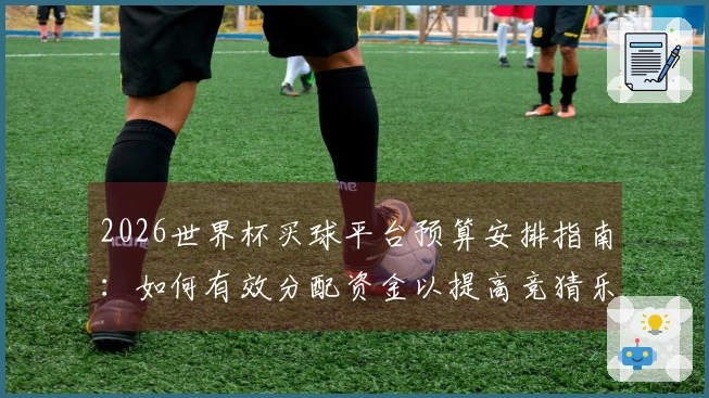 2026世界杯买球平台预算安排指南：如何有效分配资金以提高竞猜乐趣？