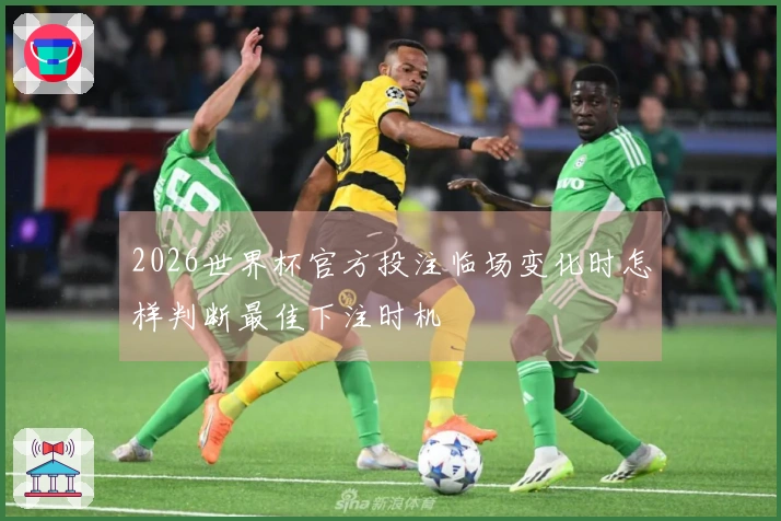2026世界杯官方投注临场变化时怎样判断最佳下注时机