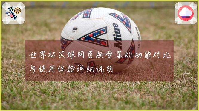 世界杯买球网页版登录的功能对比与使用体验详细说明