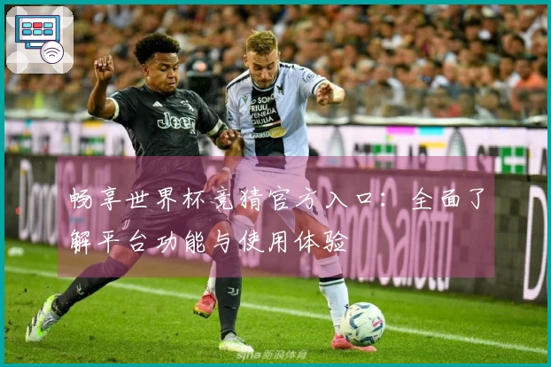 畅享世界杯竞猜官方入口：全面了解平台功能与使用体验