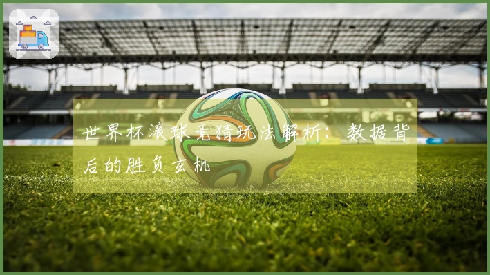 世界杯滚球竞猜玩法解析:数据背后的胜负玄机