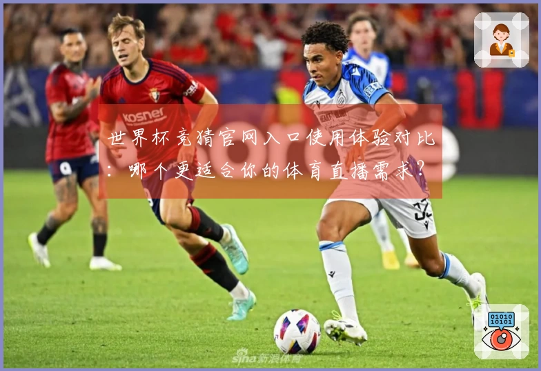 世界杯竞猜官网入口使用体验对比：哪个更适合你的体育直播需求？
