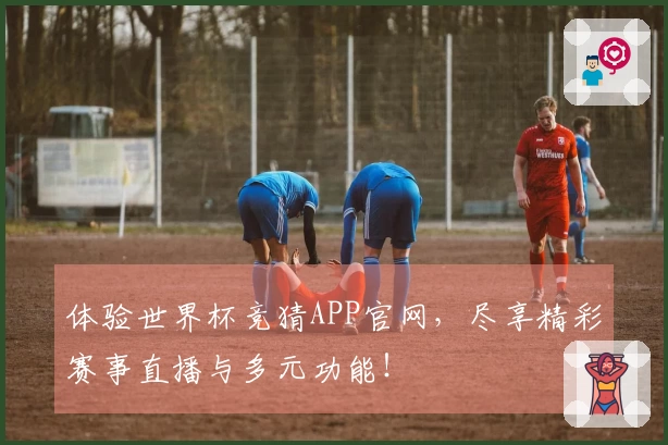 体验世界杯竞猜APP官网，尽享精彩赛事直播与多元功能！