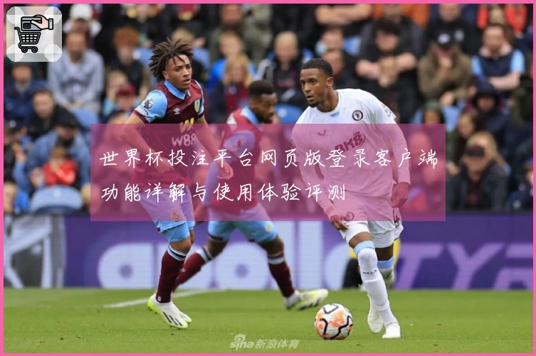 世界杯投注平台网页版登录客户端功能详解与使用体验评测